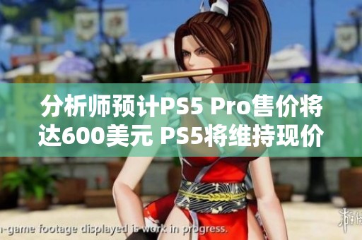 分析师预计PS5 Pro售价将达600美元 PS5将维持现价不变