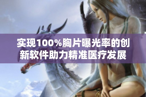 实现100%胸片曝光率的创新软件助力精准医疗发展