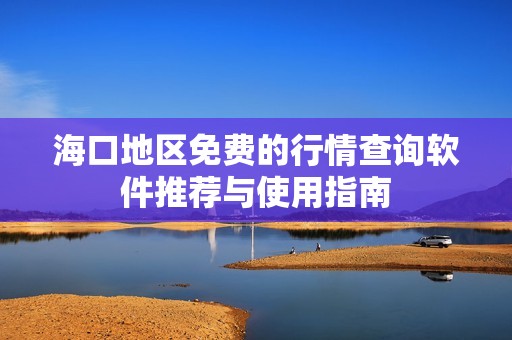 海口地区免费的行情查询软件推荐与使用指南