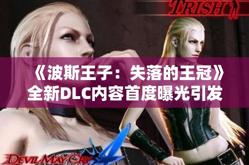 《波斯王子：失落的王冠》全新DLC内容首度曝光引发玩家热议