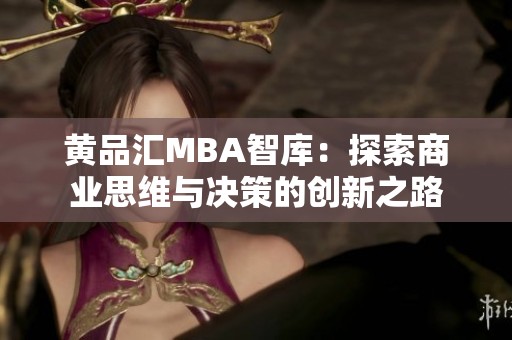 黄品汇MBA智库：探索商业思维与决策的创新之路