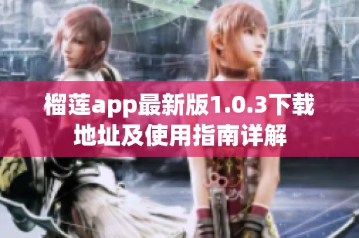 榴莲app最新版1.0.3下载地址及使用指南详解