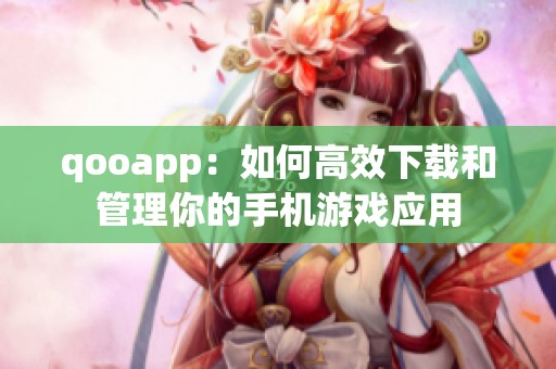 qooapp：如何高效下载和管理你的手机游戏应用