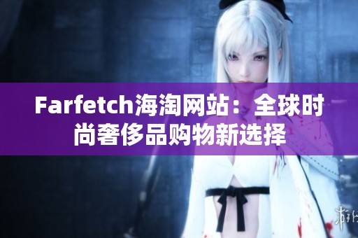 Farfetch海淘网站：全球时尚奢侈品购物新选择