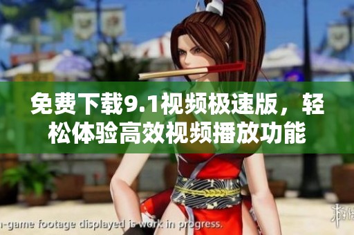 免费下载9.1视频极速版，轻松体验高效视频播放功能