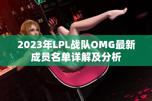 2023年LPL战队OMG最新成员名单详解及分析