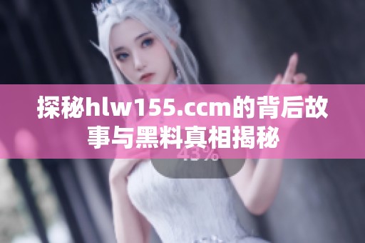 探秘hlw155.ccm的背后故事与黑料真相揭秘