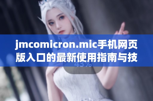 jmcomicron.mic手机网页版入口的最新使用指南与技巧解析