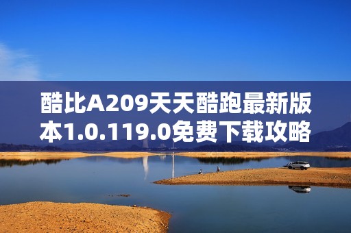 酷比A209天天酷跑最新版本1.0.119.0免费下载攻略与体验分享