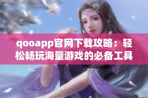 qooapp官网下载攻略：轻松畅玩海量游戏的必备工具