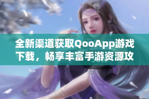 全新渠道获取QooApp游戏下载，畅享丰富手游资源攻略