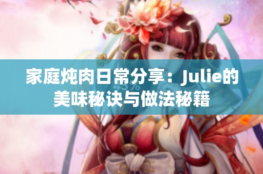 家庭炖肉日常分享：Julie的美味秘诀与做法秘籍