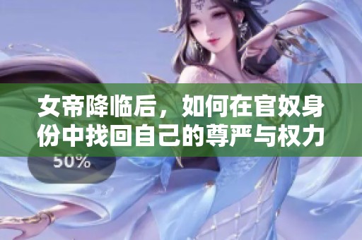 女帝降临后，如何在官奴身份中找回自己的尊严与权力