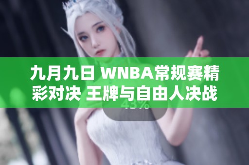 九月九日 WNBA常规赛精彩对决 王牌与自由人决战全场回顾