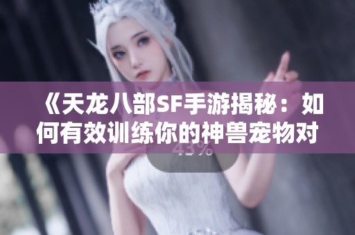 《天龙八部SF手游揭秘：如何有效训练你的神兽宠物对战》