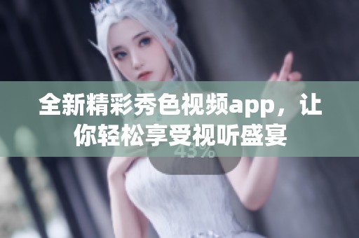 全新精彩秀色视频app，让你轻松享受视听盛宴