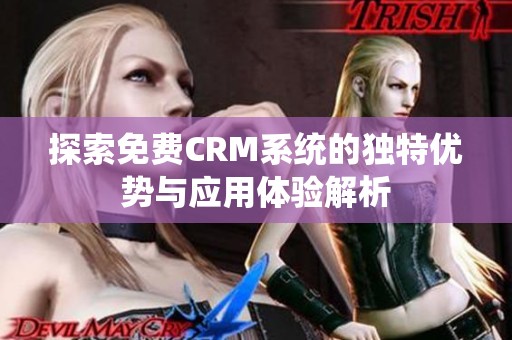 探索免费CRM系统的独特优势与应用体验解析