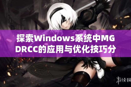 探索Windows系统中MGDRCC的应用与优化技巧分享