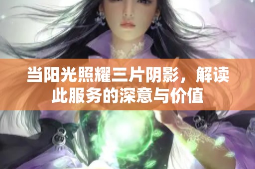 当阳光照耀三片阴影，解读此服务的深意与价值