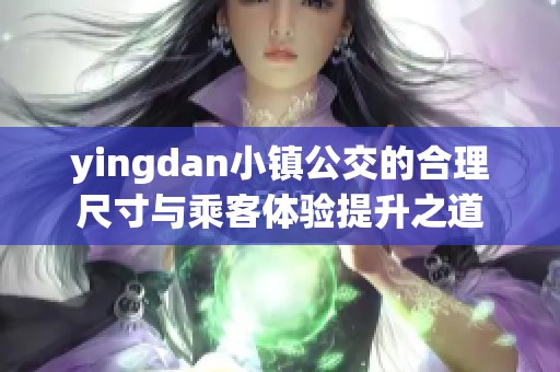 yingdan小镇公交的合理尺寸与乘客体验提升之道