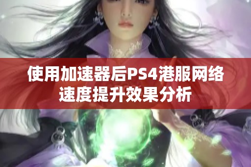 使用加速器后PS4港服网络速度提升效果分析