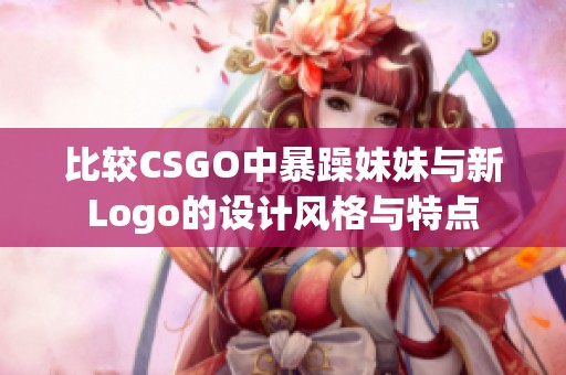 比较CSGO中暴躁妹妹与新Logo的设计风格与特点