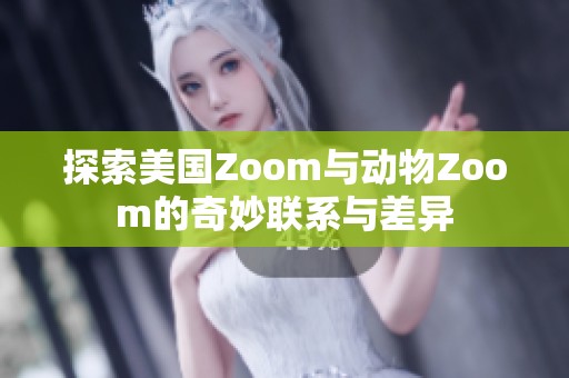 探索美国Zoom与动物Zoom的奇妙联系与差异