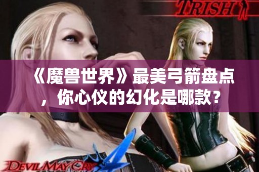 《魔兽世界》最美弓箭盘点，你心仪的幻化是哪款？