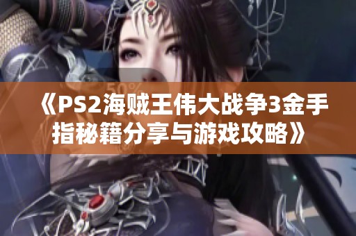 《PS2海贼王伟大战争3金手指秘籍分享与游戏攻略》