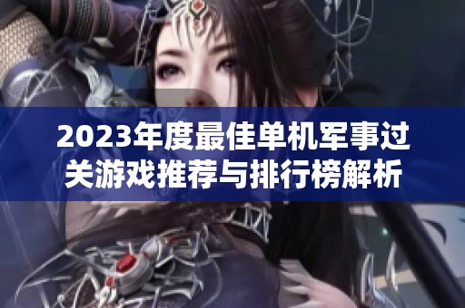 2023年度最佳单机军事过关游戏推荐与排行榜解析