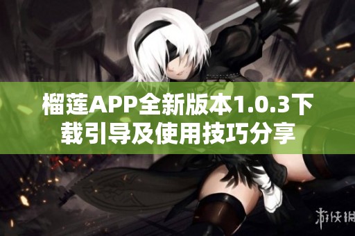 榴莲APP全新版本1.0.3下载引导及使用技巧分享