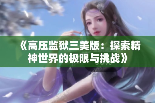 《高压监狱三美版：探索精神世界的极限与挑战》