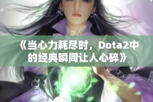 《当心力耗尽时，Dota2中的经典瞬间让人心碎》