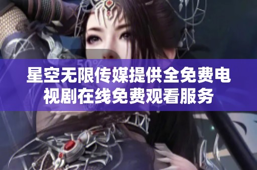 星空无限传媒提供全免费电视剧在线免费观看服务