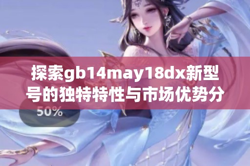 探索gb14may18dx新型号的独特特性与市场优势分析