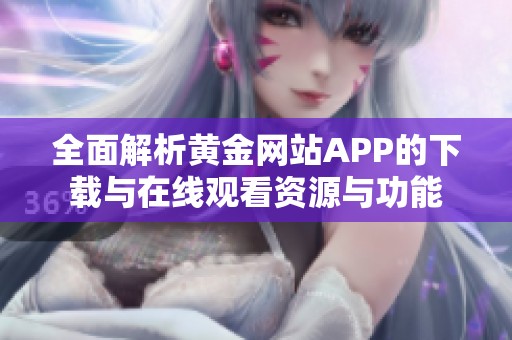 全面解析黄金网站APP的下载与在线观看资源与功能