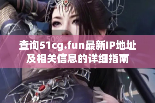 查询51cg.fun最新IP地址及相关信息的详细指南