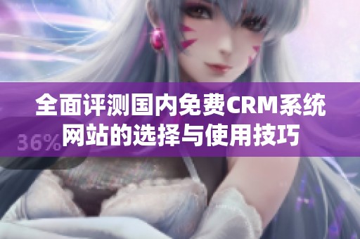 全面评测国内免费CRM系统网站的选择与使用技巧