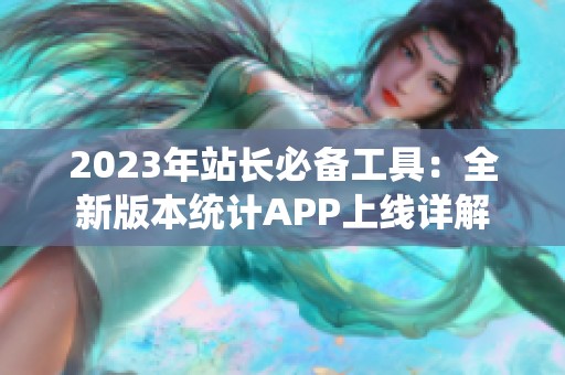 2023年站长必备工具：全新版本统计APP上线详解