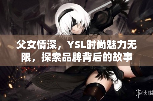 父女情深，YSL时尚魅力无限，探索品牌背后的故事