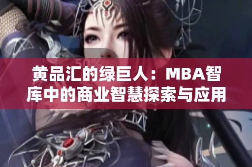 黄品汇的绿巨人：MBA智库中的商业智慧探索与应用