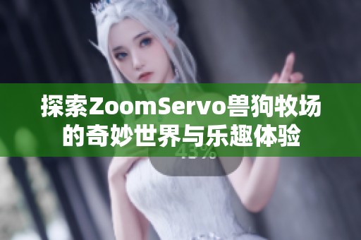 探索ZoomServo兽狗牧场的奇妙世界与乐趣体验