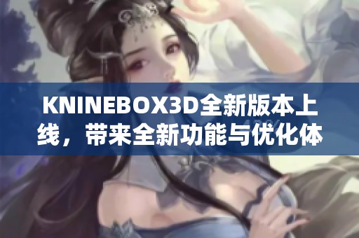 KNINEBOX3D全新版本上线，带来全新功能与优化体验