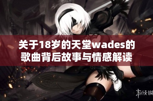 关于18岁的天堂wades的歌曲背后故事与情感解读