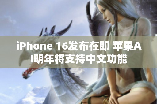 iPhone 16发布在即 苹果AI明年将支持中文功能