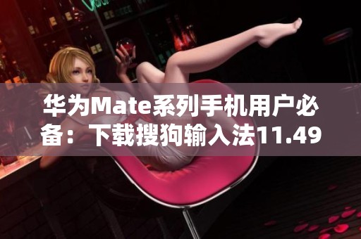 华为Mate系列手机用户必备：下载搜狗输入法11.49版本指南