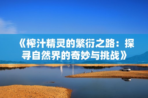 《榨汁精灵的繁衍之路：探寻自然界的奇妙与挑战》