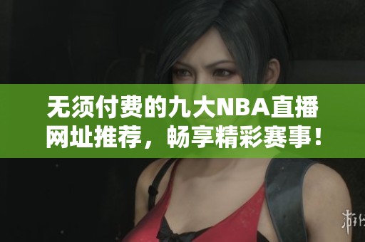 无须付费的九大NBA直播网址推荐，畅享精彩赛事！