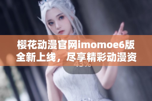 樱花动漫官网imomoe6版全新上线，尽享精彩动漫资源体验