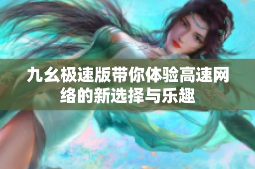 九幺极速版带你体验高速网络的新选择与乐趣